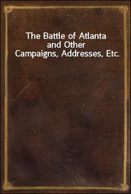 The Battle of Atlanta
and Other Campaigns, Addresses, Etc.