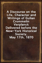 A Discourse on the Life, Character and Writings of Gulian Crommelin Verplanck
Delivered before the New-York Historical Society, May 17th, 1870