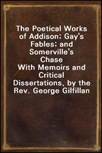 The Poetical Works of Addison; Gay`s Fables; and Somerville`s Chase
With Memoirs and Critical Dissertations, by the Rev. George Gilfillan