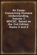 An Essay Concerning Humane Understanding, Volume 2
MDCXC, Based on the 2nd Edition, Books 3 and 4