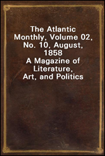 The Atlantic Monthly, Volume 02, No. 10, August, 1858
A Magazine of Literature, Art, and Politics