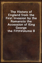 The History of England from the First Invasion by the Romans
to the Accession of King George the Fifth
Volume 8