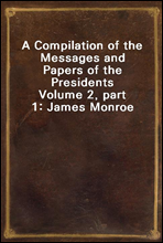 A Compilation of the Messages and Papers of the Presidents
Volume 2, part 1