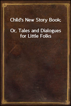 Child's New Story Book;
Or, Tales and Dialogues for Little Folks