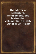 The Mirror of Literature, Amusement, and Instruction
Volume 14, No. 395, October 24, 1829
