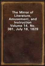 The Mirror of Literature, Amusement, and Instruction
Volume 14, No. 381, July 18, 1829