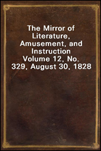 The Mirror of Literature, Amusement, and Instruction
Volume 12, No. 329, August 30, 1828