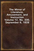 The Mirror of Literature, Amusement, and Instruction
Volume 12, No. 330, September 6, 1828