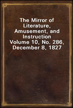 The Mirror of Literature, Amusement, and Instruction
Volume 10, No. 286, December 8, 1827