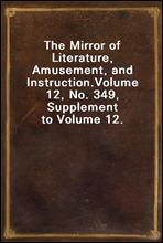 The Mirror of Literature, Amusement, and Instruction.
Volume 12, No. 349, Supplement to Volume 12.
