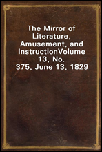 The Mirror of Literature, Amusement, and Instruction
Volume 13, No. 375, June 13, 1829