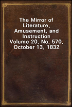 The Mirror of Literature, Amusement, and Instruction
Volume 20, No. 570, October 13, 1832