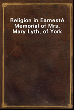Religion in Earnest
A Memorial of Mrs. Mary Lyth, of York