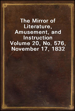 The Mirror of Literature, Amusement, and Instruction
Volume 20, No. 576, November 17, 1832