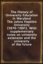 The History of University Education in Maryland
The Johns Hopkins University (1876-1891). With supplementary notes on university extension and the university of the future