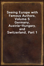 Seeing Europe with Famous Authors, Volume 5
Germany, Austria-Hungary, and Switzerland, Part 1