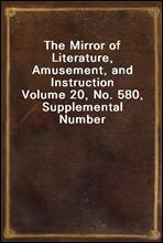 The Mirror of Literature, Amusement, and Instruction
Volume 20, No. 580, Supplemental Number