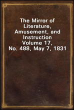 The Mirror of Literature, Amusement, and Instruction
Volume 17, No. 488, May 7, 1831