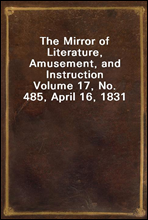 The Mirror of Literature, Amusement, and Instruction
Volume 17, No. 485, April 16, 1831