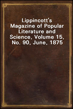 Lippincott's Magazine of Popular Literature and Science, Volume 15, No. 90, June, 1875
