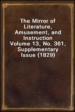The Mirror of Literature, Amusement, and Instruction
Volume 13, No. 361, Supplementary Issue (1829)