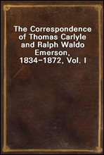 The Correspondence of Thomas Carlyle and Ralph Waldo Emerson, 1834-1872, Vol. I