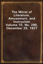 The Mirror of Literature, Amusement, and Instruction
Volume 10, No. 290, December 29, 1827