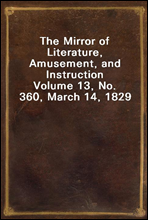 The Mirror of Literature, Amusement, and Instruction
Volume 13, No. 360, March 14, 1829