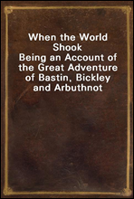 When the World Shook
Being an Account of the Great Adventure of Bastin, Bickley and Arbuthnot