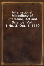 International Miscellany of Literature, Art and Science, Vol. 1,
No. 3, Oct. 1, 1850