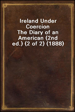 Ireland Under Coercion
The Diary of an American (2nd ed.) (2 of 2) (1888)