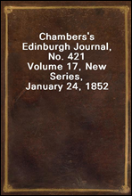 Chambers's Edinburgh Journal, No. 421
Volume 17, New Series, January 24, 1852