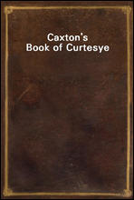 Caxton`s Book of Curtesye