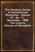 The Brochure Series of Architectural Illustration, Volume 01, No. 11, November, 1895
The Country Houses of Normandy