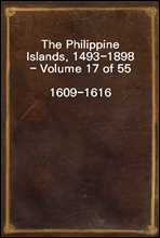 The Philippine Islands, 1493-1898 - Volume 17 of 55
1609-1616
Explorations by Early Navigators, Descriptions of the Islands and Their Peoples, Their History and Records of the Catholic Missions, as