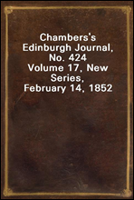 Chambers's Edinburgh Journal, No. 424
Volume 17, New Series, February 14, 1852