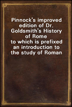 Pinnock`s improved edition of Dr. Goldsmith`s History of Rome
 to which is prefixed an introduction to the study of Roman history, and a great variety of valuable information added throughout the wor