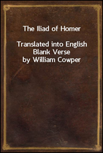 The Iliad of Homer
Translated into English Blank Verse by William Cowper