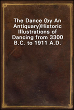 The Dance (by An Antiquary)
Historic Illustrations of Dancing from 3300 B.C. to 1911 A.D.