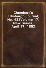 Chambers's Edinburgh Journal, No. 433
Volume 17, New Series, April 17, 1852