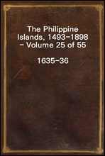The Philippine Islands, 1493-1898 - Volume 25 of 55
1635-36
Explorations by Early Navigators, Descriptions of the Islands and Their Peoples, Their History and Records of the Catholic Missions, As Re
