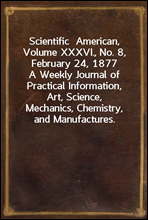 Scientific  American, Volume XXXVI., No. 8, February 24, 1877
A Weekly Journal of Practical Information, Art, Science,
Mechanics, Chemistry, and Manufactures.