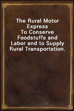 The Rural Motor Express
To Conserve Foodstuffs and Labor and to Supply Rural Transportation.