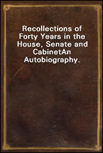 Recollections of Forty Years in the House, Senate and Cabinet
An Autobiography.