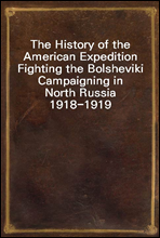 The History of the American Expedition Fighting the Bolsheviki
Campaigning in North Russia 1918-1919