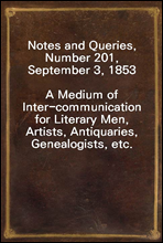 Notes and Queries, Number 201, September 3, 1853
A Medium of Inter-communication for Literary Men, Artists, Antiquaries, Genealogists, etc.