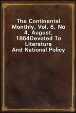 The Continental Monthly, Vol. 6, No 4, August, 1864
Devoted To Literature And National Policy