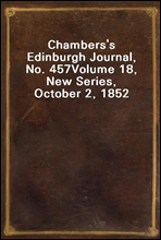 Chambers's Edinburgh Journal, No. 457
Volume 18, New Series, October 2, 1852