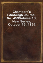 Chambers's Edinburgh Journal, No. 459
Volume 18, New Series, October 16, 1852