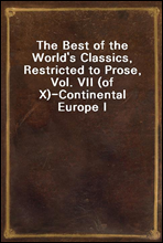 The Best of the World`s Classics, Restricted to Prose, Vol. VII (of X)?Continental Europe I